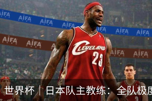 世界杯｜日本队主教练：全队极度渴望以小组头名出线