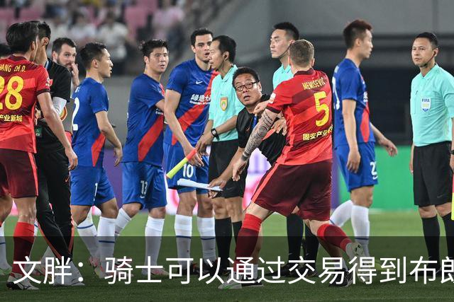 文胖：骑士可以通过交易得到布朗 以此来吸引詹姆斯加入