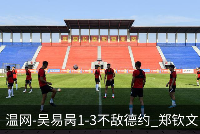 温网-吴易昺1-3不敌德约 郑钦文“一轮游”+王欣瑜张帅晋级
